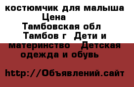 костюмчик для малыша › Цена ­ 200 - Тамбовская обл., Тамбов г. Дети и материнство » Детская одежда и обувь   